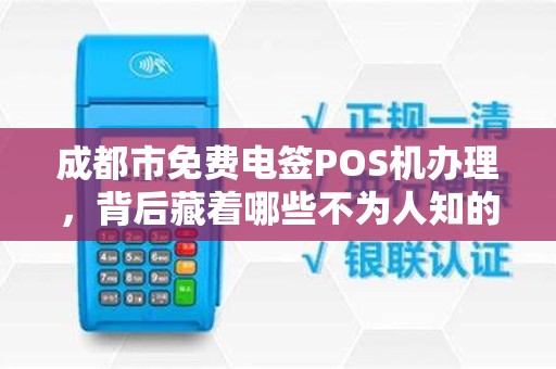 成都市免费电签POS机办理，背后藏着哪些不为人知的‘套路’