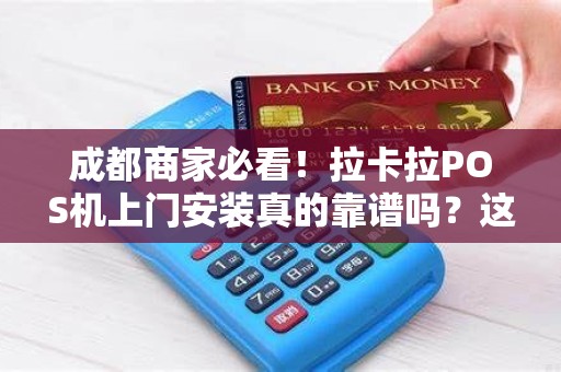 成都商家必看！拉卡拉POS机上门安装真的靠谱吗？这些内幕你可能不知道！