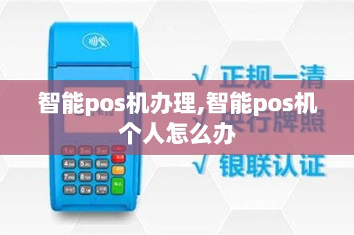 智能pos机办理,智能pos机个人怎么办