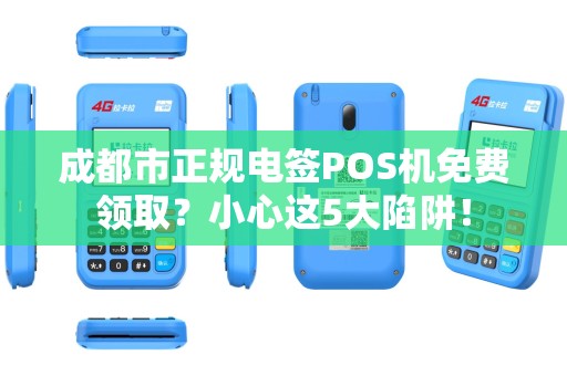 成都市正规电签POS机免费领取？小心这5大陷阱！