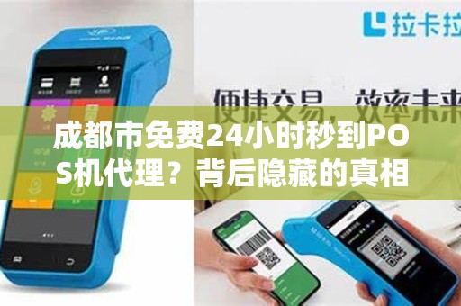 成都市免费24小时秒到POS机代理？背后隐藏的真相是什么？