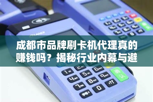 成都市品牌刷卡机代理真的赚钱吗？揭秘行业内幕与避坑指南！