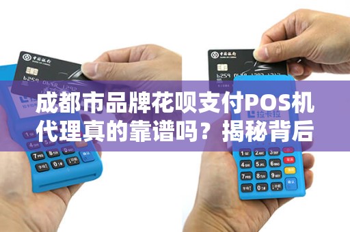 成都市品牌花呗支付POS机代理真的靠谱吗？揭秘背后的5大陷阱与机遇！