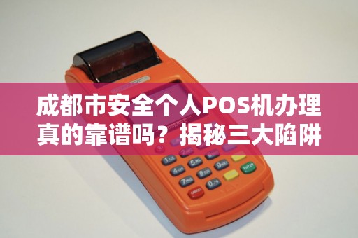 成都市安全个人POS机办理真的靠谱吗？揭秘三大陷阱与避坑指南！