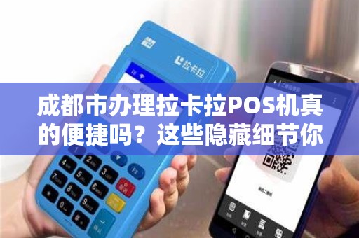 成都市办理拉卡拉POS机真的便捷吗？这些隐藏细节你可能不知道！