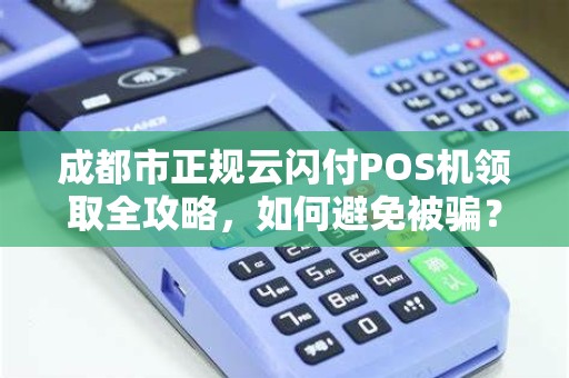 成都市正规云闪付POS机领取全攻略，如何避免被骗？
