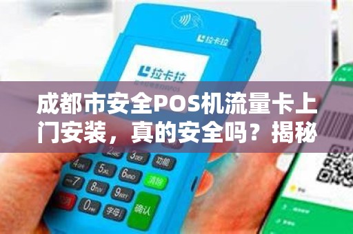 成都市安全POS机流量卡上门安装，真的安全吗？揭秘背后3大隐患！