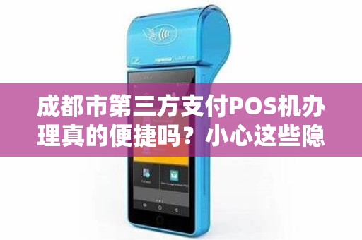 成都市第三方支付POS机办理真的便捷吗？小心这些隐藏陷阱！