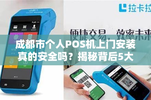成都市个人POS机上门安装真的安全吗？揭秘背后5大风险与避坑指南！