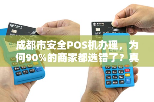 成都市安全POS机办理，为何90%的商家都选错了？真相让人震惊！