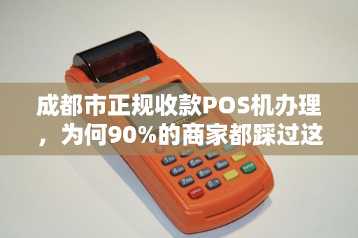 成都市正规收款POS机办理，为何90%的商家都踩过这3个坑？