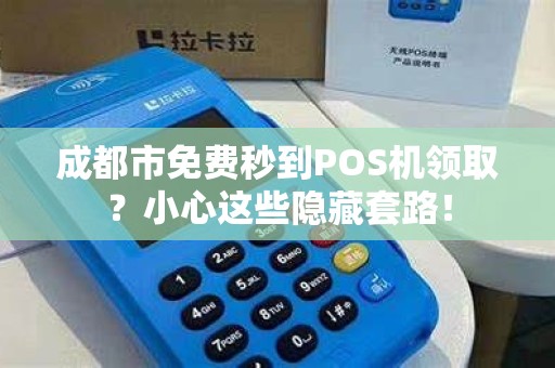 成都市免费秒到POS机领取？小心这些隐藏套路！