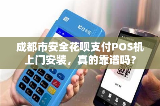 成都市安全花呗支付POS机上门安装，真的靠谱吗？