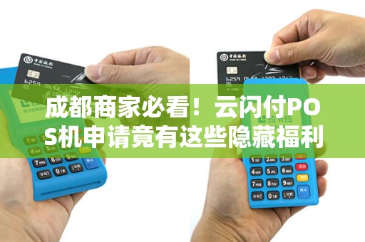 成都商家必看！云闪付POS机申请竟有这些隐藏福利？90%的人不知道！