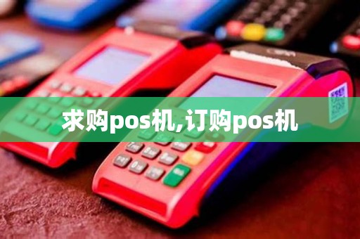 求购pos机,订购pos机