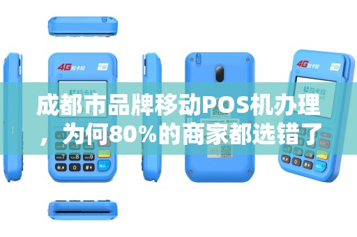 成都市品牌移动POS机办理，为何80%的商家都选错了？揭秘3大避坑指南！