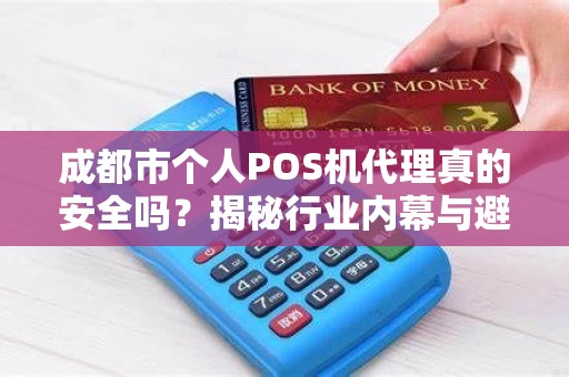 成都市个人POS机代理真的安全吗？揭秘行业内幕与避坑指南！