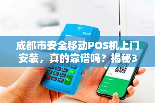 成都市安全移动POS机上门安装，真的靠谱吗？揭秘3大隐藏风险与避坑指南！