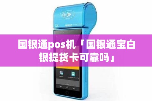 国银通pos机「国银通宝白银提货卡可靠吗」