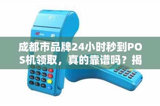 成都市品牌24小时秒到POS机领取，真的靠谱吗？揭秘背后隐藏的5大陷阱！