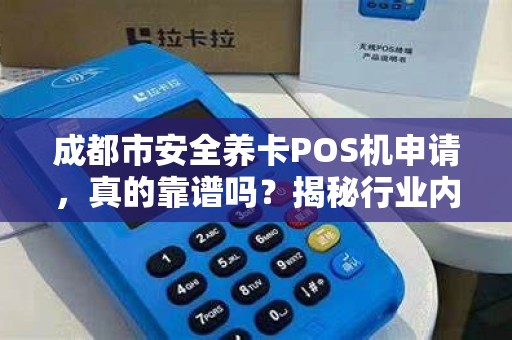 成都市安全养卡POS机申请，真的靠谱吗？揭秘行业内幕与避坑指南！