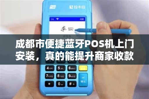 成都市便捷蓝牙POS机上门安装，真的能提升商家收款效率吗？揭秘背后的3大优势与潜在风险