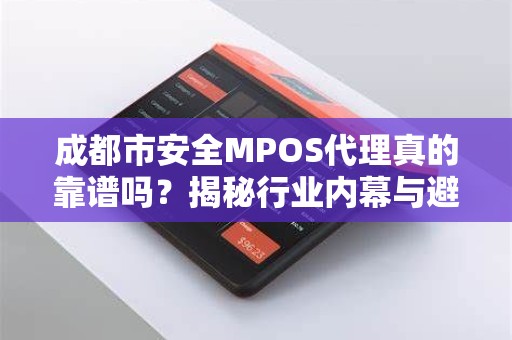 成都市安全MPOS代理真的靠谱吗？揭秘行业内幕与避坑指南！