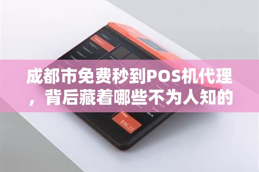 成都市免费秒到POS机代理，背后藏着哪些不为人知的套路？
