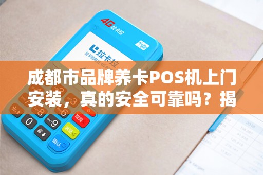 成都市品牌养卡POS机上门安装，真的安全可靠吗？揭秘行业内幕！