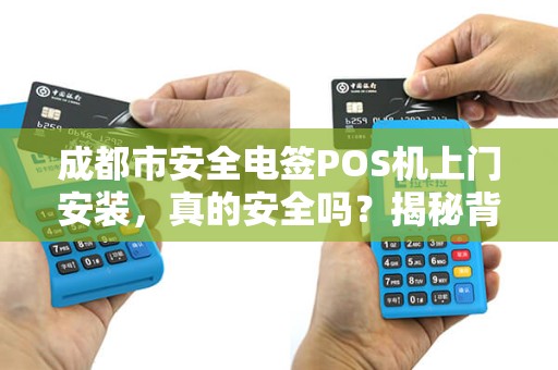 成都市安全电签POS机上门安装，真的安全吗？揭秘背后三大隐患！