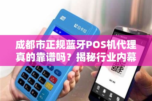 成都市正规蓝牙POS机代理真的靠谱吗？揭秘行业内幕与避坑指南！
