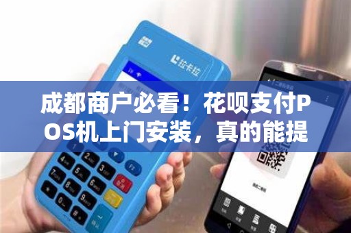 成都商户必看！花呗支付POS机上门安装，真的能提升业绩吗？