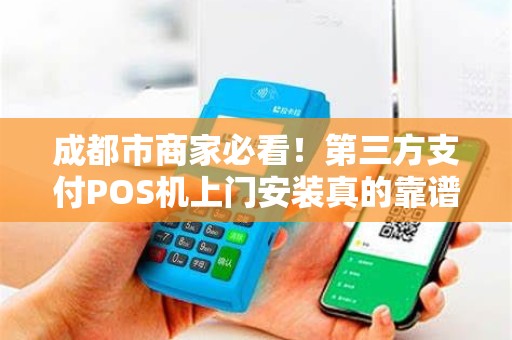 成都市商家必看！第三方支付POS机上门安装真的靠谱吗？小心这些隐藏陷阱！