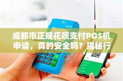 成都市正规花呗支付POS机申请，真的安全吗？揭秘行业内幕与避坑指南！