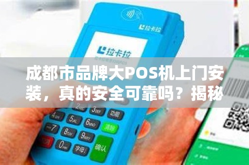 成都市品牌大POS机上门安装，真的安全可靠吗？揭秘行业内幕！