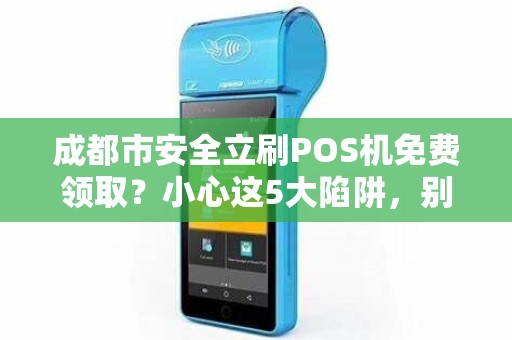 成都市安全立刷POS机免费领取？小心这5大陷阱，别让‘馅饼’变‘陷阱’