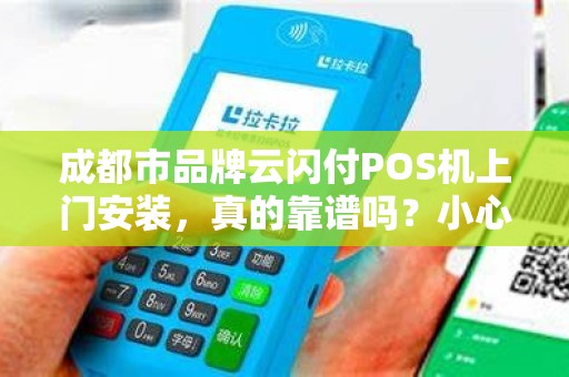成都市品牌云闪付POS机上门安装，真的靠谱吗？小心这些‘隐形坑’