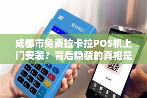 成都市免费拉卡拉POS机上门安装？背后隐藏的真相是什么？