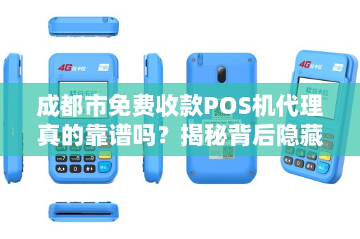 成都市免费收款POS机代理真的靠谱吗？揭秘背后隐藏的三大陷阱！