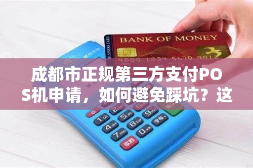 成都市正规第三方支付POS机申请，如何避免踩坑？这些细节你必须知道！