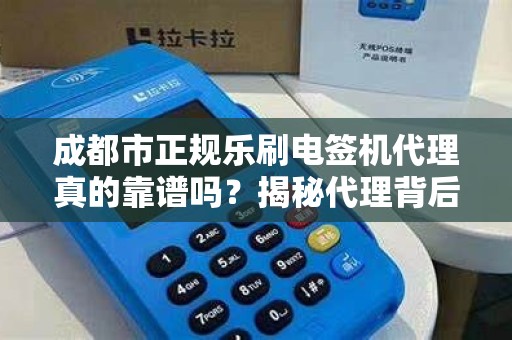 成都市正规乐刷电签机代理真的靠谱吗？揭秘代理背后的5大陷阱！