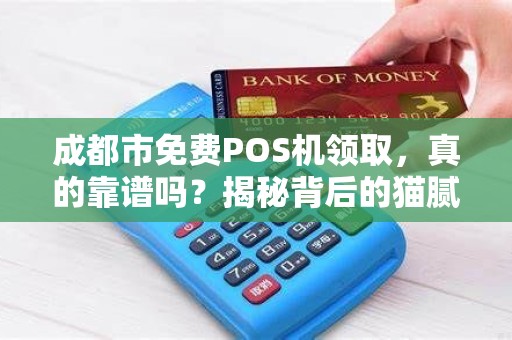 成都市免费POS机领取，真的靠谱吗？揭秘背后的猫腻！