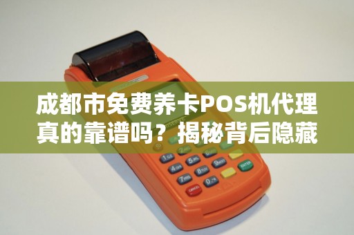 成都市免费养卡POS机代理真的靠谱吗？揭秘背后隐藏的三大风险！