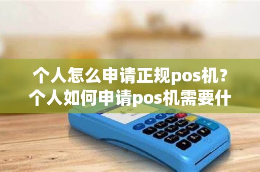 个人怎么申请正规pos机？个人如何申请pos机需要什么材料