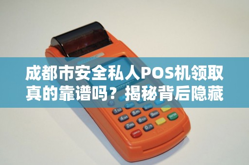 成都市安全私人POS机领取真的靠谱吗？揭秘背后隐藏的三大风险！
