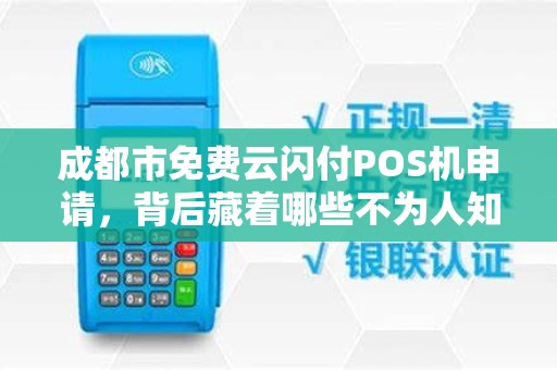 成都市免费云闪付POS机申请，背后藏着哪些不为人知的‘套路’