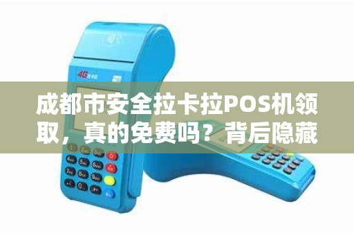 成都市安全拉卡拉POS机领取，真的免费吗？背后隐藏哪些风险？