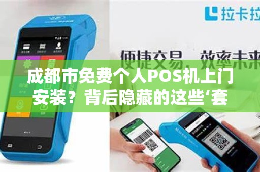 成都市免费个人POS机上门安装？背后隐藏的这些‘套路’你知道吗？