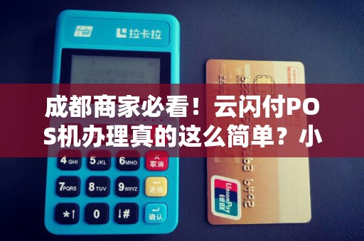 成都商家必看！云闪付POS机办理真的这么简单？小心这些隐藏陷阱！