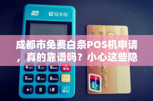 成都市免费白条POS机申请，真的靠谱吗？小心这些隐藏套路！